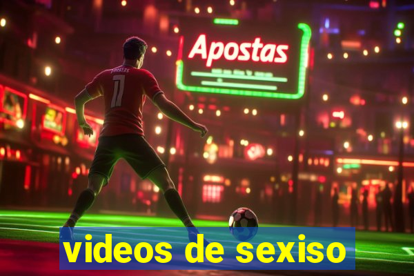 videos de sexiso